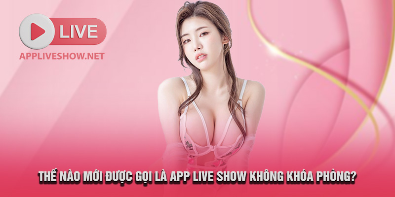 App live show không khóa phòng là như thế nào?