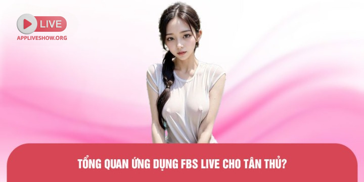 Tổng quan ứng dụng FBS Live cho tân thủ?
