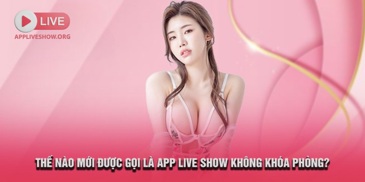 App live show không khóa phòng là như thế nào?