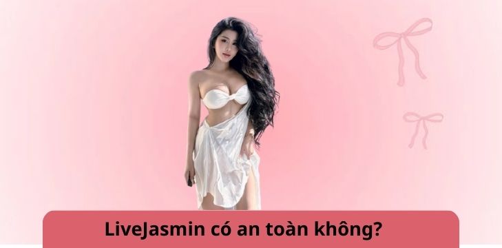LiveJasmin có an toàn không?