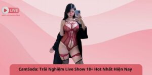 CamSoda: Trải Nghiệm Live Show 18+ Hot Nhất Hiện Nay