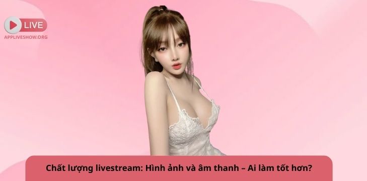 Chất lượng livestream: Hình ảnh và âm thanh – Ai làm tốt hơn?