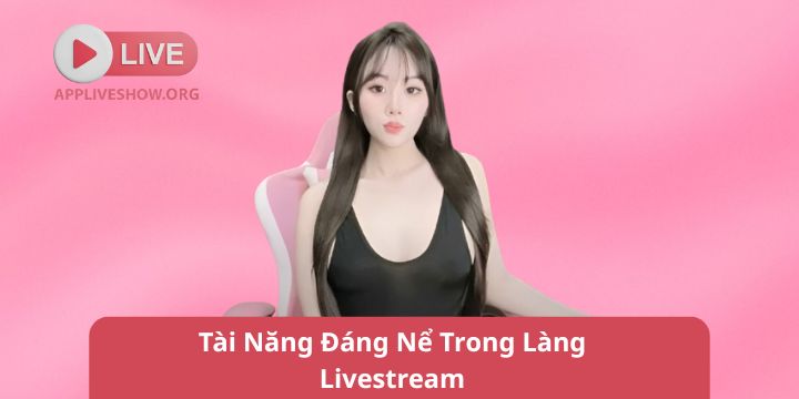 Tài Năng Đáng Nể Trong Làng Livestream