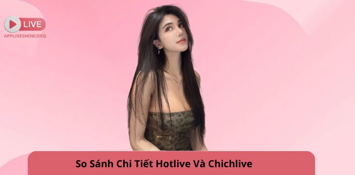 So Sánh Chi Tiết Hotlive Và Chichlive