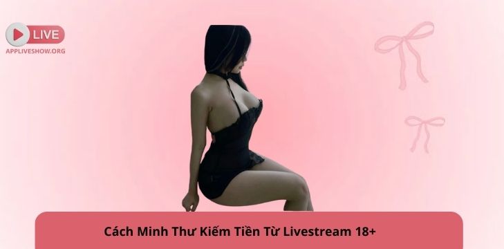 Cách Minh Thư Kiếm Tiền Từ Livestream 18+