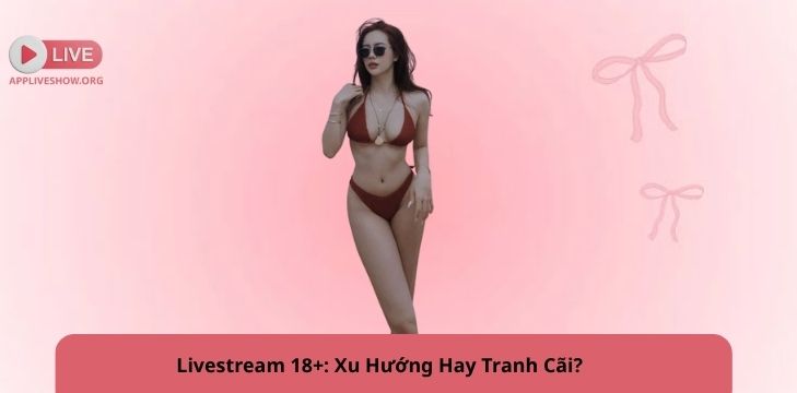 Livestream 18+: Xu Hướng Hay Tranh Cãi?